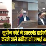 सुप्रीम कोर्ट ने झारखंड हाईकोर्ट में बहस करने वाले वकील को लगाई कड़ी फटकार |