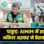 पाकुड़: AIMIM में शामिल अकिल अख़्तर ने प्रेसवार्ता की