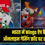 भारत में Wingo ऐप बैन, ऑनलाइन गेमिंग फ्रॉड पर कड़ा कदम