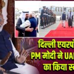 दिल्ली एयरपोर्ट पर PM मोदी ने UAE राष्ट्रपति का किया स्वागत