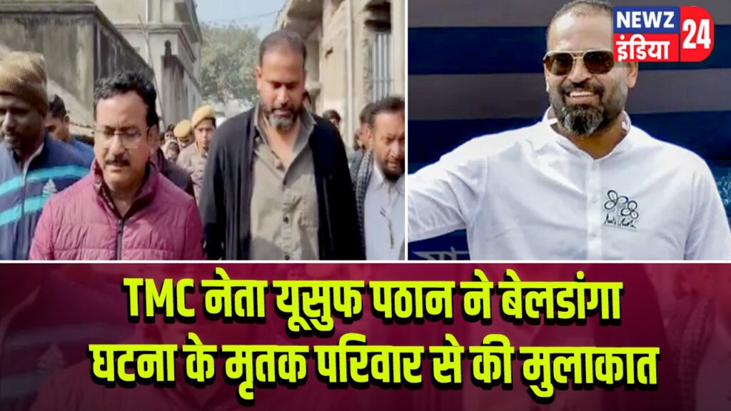 TMC नेता यूसुफ पठान ने बेलडांगा घटना के मृतक परिवार से की मुलाकात