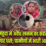 महुदा में अवैध खनन का कहर, कई घर धंसे; ग्रामीणों में भारी आक्रोश |