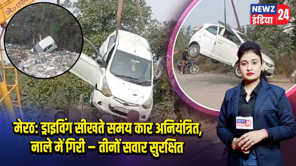 मेरठ: ड्राइविंग सीखते समय कार अनियंत्रित, नाले में गिरी – तीनों सवार सुरक्षित