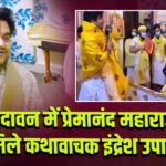 वृंदावन में प्रेमानंद महाराज से मिले कथावाचक इंद्रेश उपाध्याय