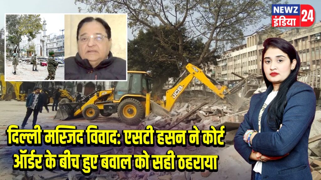 दिल्ली मस्जिद विवाद: एसटी हसन ने कोर्ट ऑर्डर के बीच हुए बवाल को सही ठहराया
