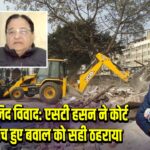 दिल्ली मस्जिद विवाद: एसटी हसन ने कोर्ट ऑर्डर के बीच हुए बवाल को सही ठहराया