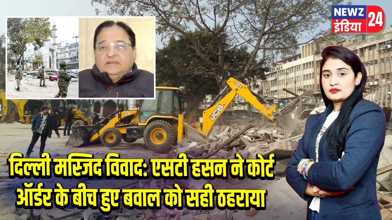 दिल्ली मस्जिद विवाद: एसटी हसन ने कोर्ट ऑर्डर के बीच हुए बवाल को सही ठहराया