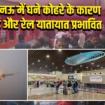 लखनऊ में घने कोहरे के कारण हवाई और रेल यातायात प्रभावित