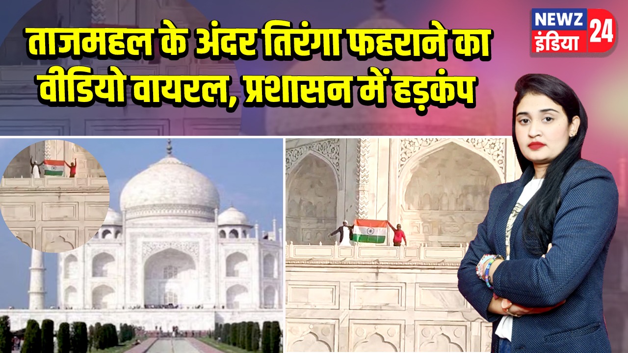 ताजमहल के अंदर तिरंगा फहराने का वीडियो वायरल, प्रशासन में हड़कंप |