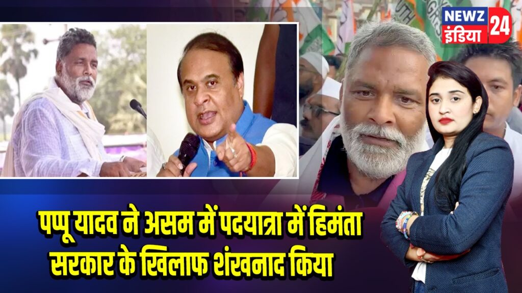 पप्पू यादव ने असम में पदयात्रा में हिमंता सरकार के खिलाफ शंखनाद किया |