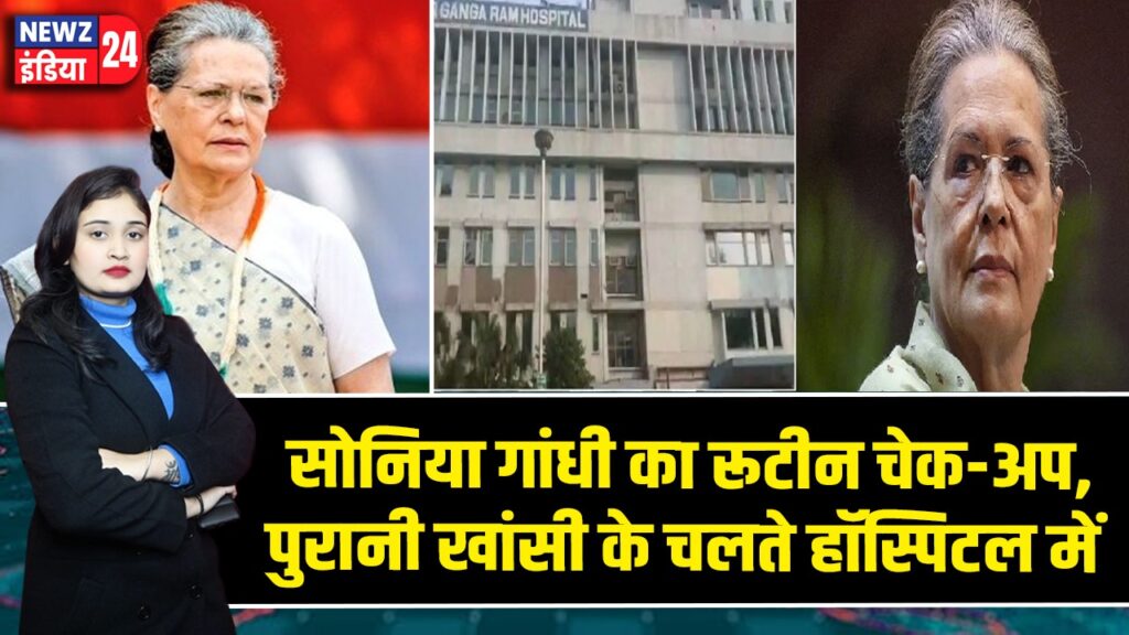 सोनिया गांधी का रूटीन चेक-अप, पुरानी खांसी के चलते हॉस्पिटल में |