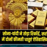 सोना-चांदी ने तोड़ा रिकॉर्ड, सर्राफा बाजार में दोनों कीमती धातुएं ऐतिहासिक ऊंचाई पर