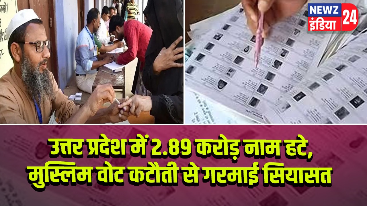 उत्तर प्रदेश में 2.89 करोड़ नाम हटे, मुस्लिम वोट कटौती से गरमाई सियासत