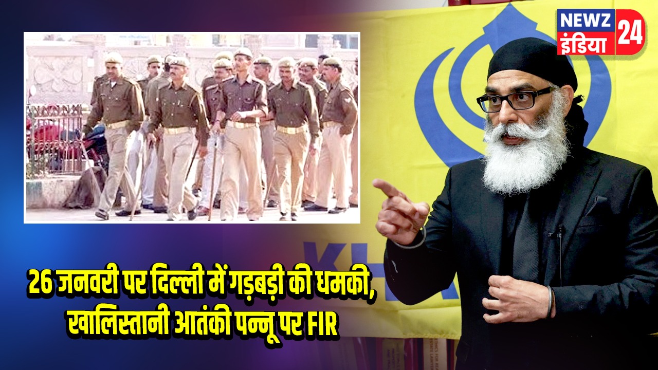26 जनवरी पर दिल्ली में गड़बड़ी की धमकी,खालिस्तानी आतंकी पन्नू पर FIR