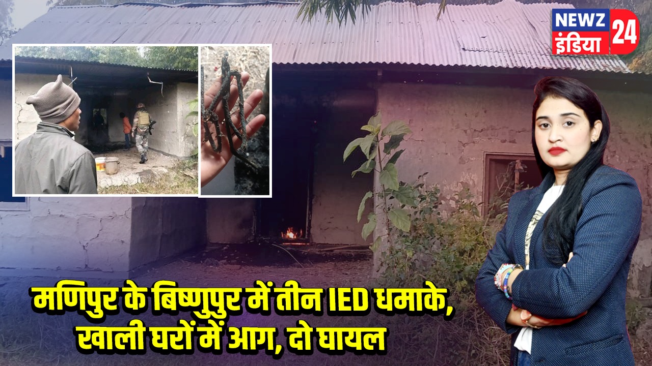 मणिपुर के बिष्णुपुर में तीन IED धमाके, खाली घरों में आग, दो घायल