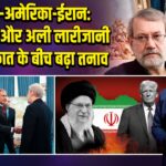 भारत-अमेरिका-ईरान: पवन कपूर और अली लारीजानी की मुलाकात के बीच बढ़ा तनाव