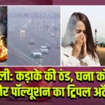 दिल्ली: कड़ाके की ठंड, घना कोहरा और पॉल्यूशन का ट्रिपल अटैक