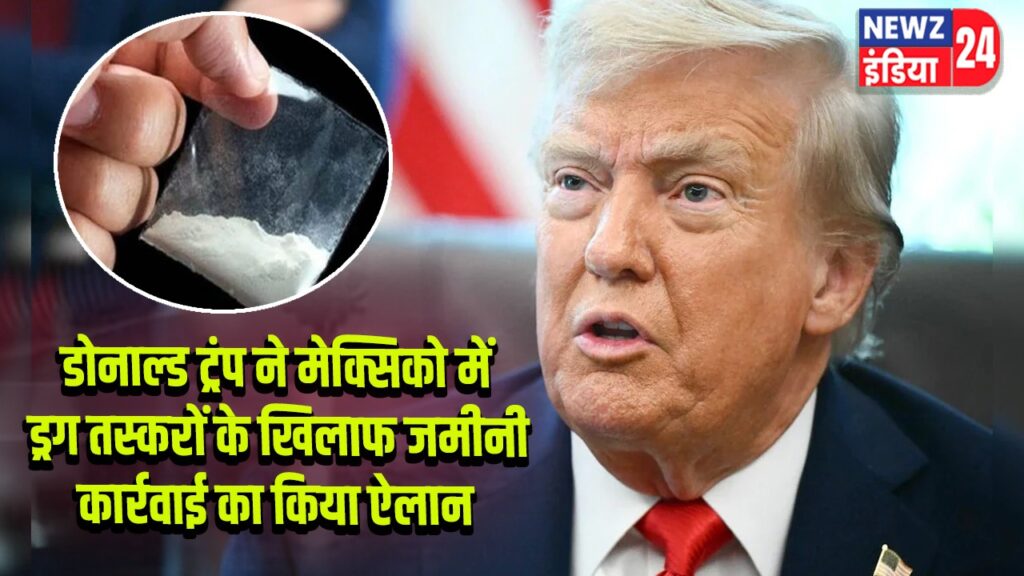 डोनाल्ड ट्रंप ने मेक्सिको में ड्रग तस्करों के खिलाफ जमीनी कार्रवाई का किया ऐलान