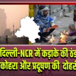 दिल्ली-NCR में कड़ाके की ठंड, घना कोहरा और प्रदूषण की दोहरी मार 