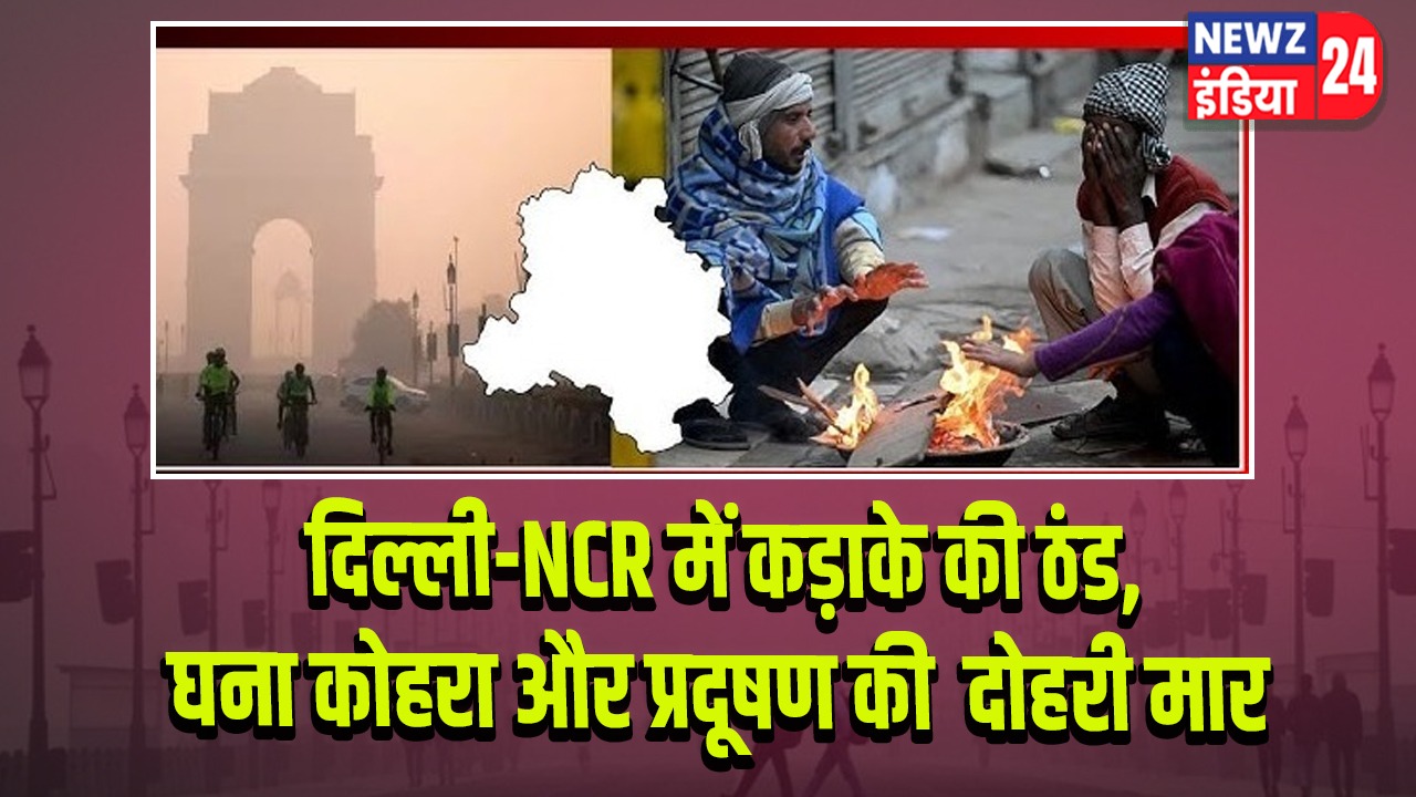 दिल्ली-NCR में कड़ाके की ठंड, घना कोहरा और प्रदूषण की दोहरी मार 