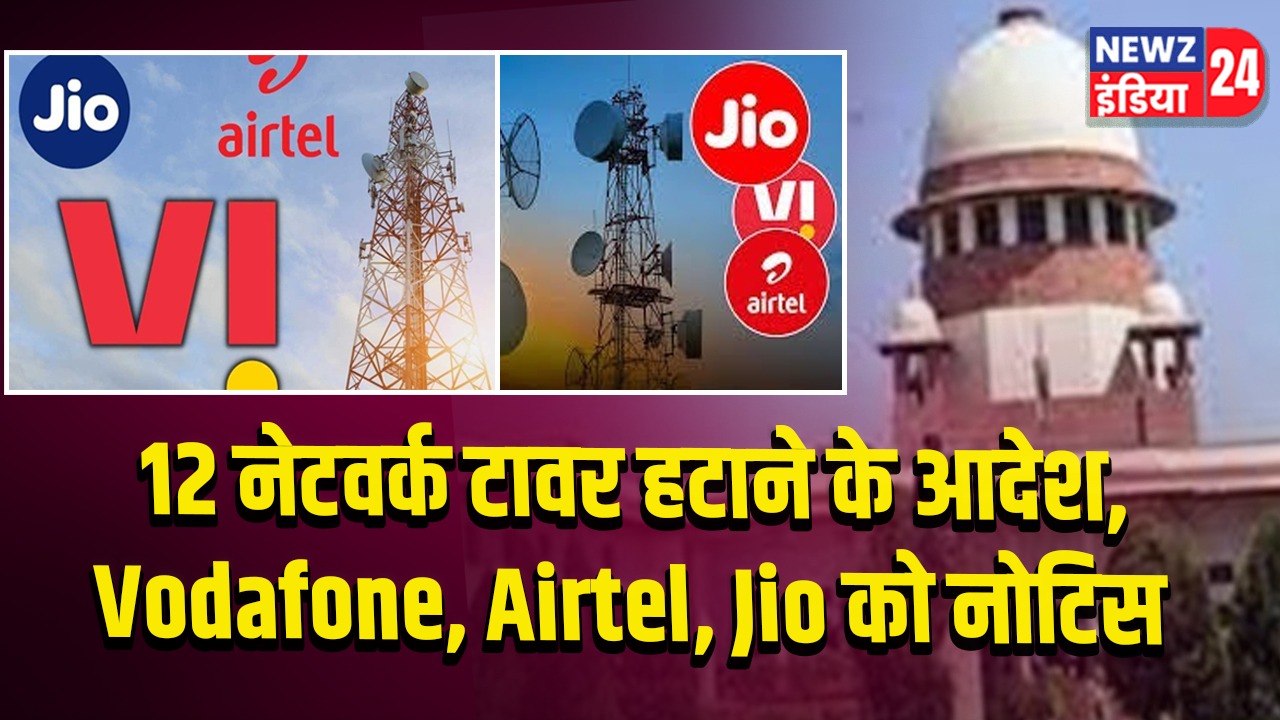 12 नेटवर्क टावर हटाने के आदेश, Vodafone, Airtel, Jio को नोटिस