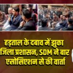 हड़ताल के दबाव में झुका जिला प्रशासन, SDM ने बार एसोसिएशन से की वार्ता