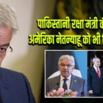 पाकिस्तानी रक्षा मंत्री की मांग: अमेरिका नेतन्याहू को भी किडनैप करे