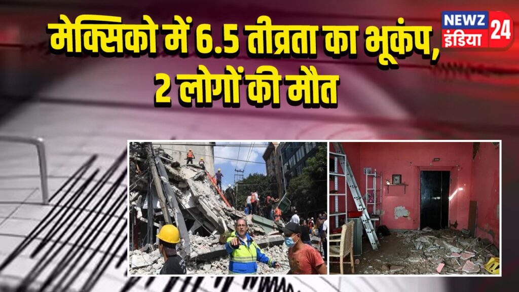 मेक्सिको में 6.5 तीव्रता का भूकंप, 2 लोगों की मौत |