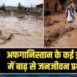 अफगानिस्तान के कई इलाकों में बाढ़ से जनजीवन प्रभावित