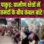 पाकुड़: ग्रामीण क्षेत्रों में जरूरतमंदों के बीच कंबल बांटे गए