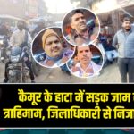 कैमूर के हाटा में सड़क जाम से लोग त्राहिमाम, जिलाधिकारी से निजात की गुहा