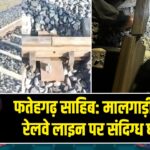 फतेहगढ़ साहिब: मालगाड़ी के पास रेलवे लाइन पर संदिग्ध धमाका