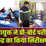 उपायुक्त ने प्री-बोर्ड परीक्षा केंद्र का किया निरीक्षण