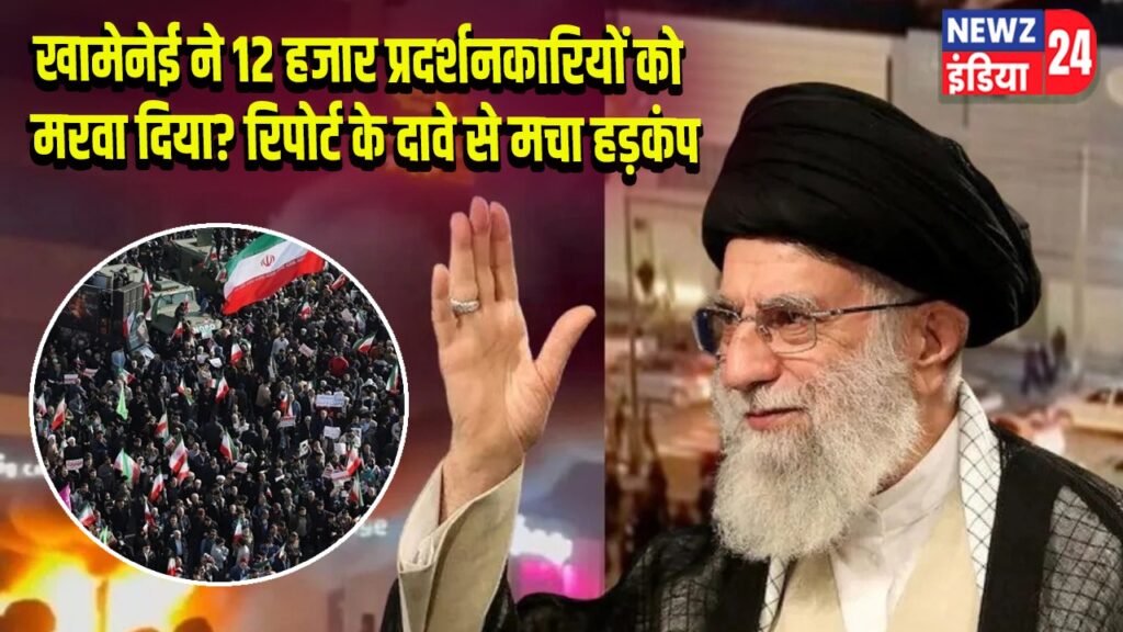 खामेनेई ने 12 हजार प्रदर्शनकारियों को मरवा दिया? रिपोर्ट के दावे से मचा हड़कंप