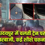 उदयपुर में चलती ट्रेन पर पत्थरबाजी, कई शीशे चकनाचूर