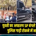 युवती का अपहरण SP बंगले के सामने, पुलिस गाड़ी रोकने में नाकाम |