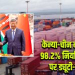 केन्या-चीन बड़ी डील: 98.2% निर्यात वस्तुओं पर ड्यूटी-फ्री एंट्री
