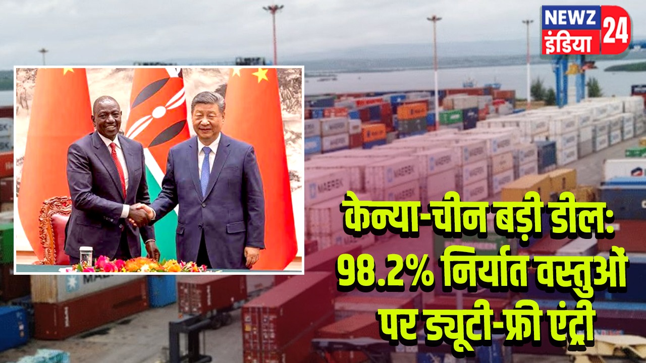 केन्या-चीन बड़ी डील: 98.2% निर्यात वस्तुओं पर ड्यूटी-फ्री एंट्री