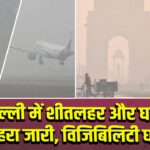 दिल्ली में शीतलहर और घना कोहरा जारी, विजिबिलिटी घटी