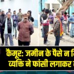 कैमूर: जमीन के पैसे न मिलने से व्यक्ति ने फांसी लगाकर दी जान