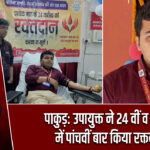 पाकुड़: उपायुक्त ने 24 वीं व पाकुड़ में पांचवीं बार किया रक्तदान