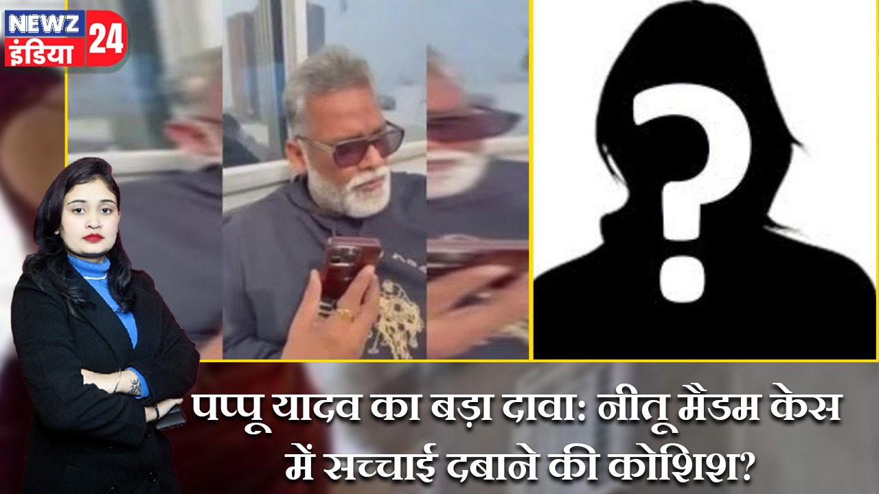पप्पू यादव का बड़ा दावा: नीतू मैडम केस में सच्चाई दबाने की कोशिश?
