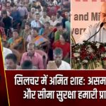 सिलचर में अमित शाह: असम का विकास और सीमा सुरक्षा हमारी प्राथमिकता