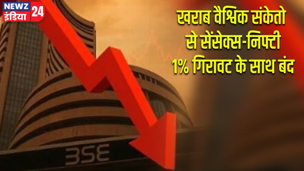 खराब वैश्विक संकेतों से सेंसेक्स-निफ्टी 1% गिरावट के साथ बंद