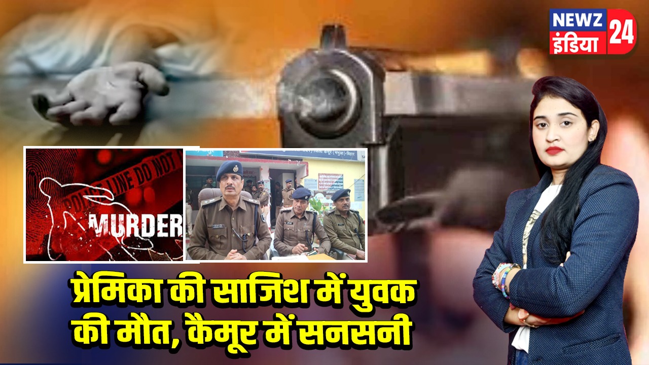 प्रेमिका की साजिश में युवक की मौत, कैमूर में सनसनी