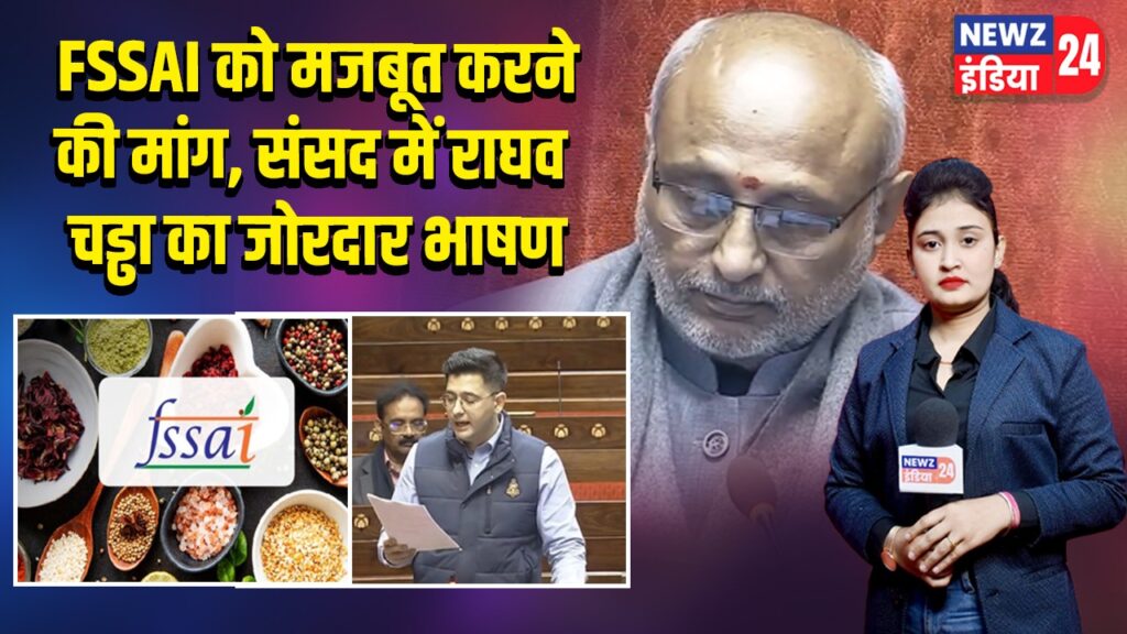 FSSAI को मजबूत करने की मांग, संसद में राघव चड्ढा का जोरदार भाषण 