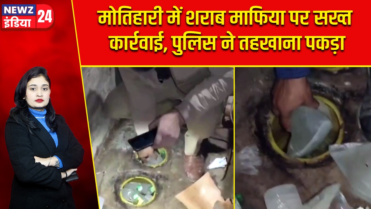 मोतिहारी में शराब माफिया पर सख्त कार्रवाई, पुलिस ने तहखाना पकड़ा |