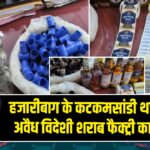 हजारीबाग के कटकमसांडी थाना क्षेत्र में अवैध विदेशी शराब फैक्ट्री का भंडाफोड़
