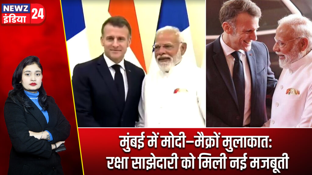 मुंबई में मोदी–मैक्रों मुलाकात: रक्षा साझेदारी को मिली नई मजबूती