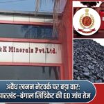 अवैध खनन नेटवर्क पर बड़ा वार: झारखंड–बंगाल सिंडिकेट की ED जांच तेज |